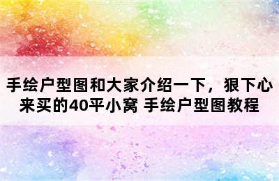 手绘户型图和大家介绍一下，狠下心来买的40平小窝 手绘户型图教程